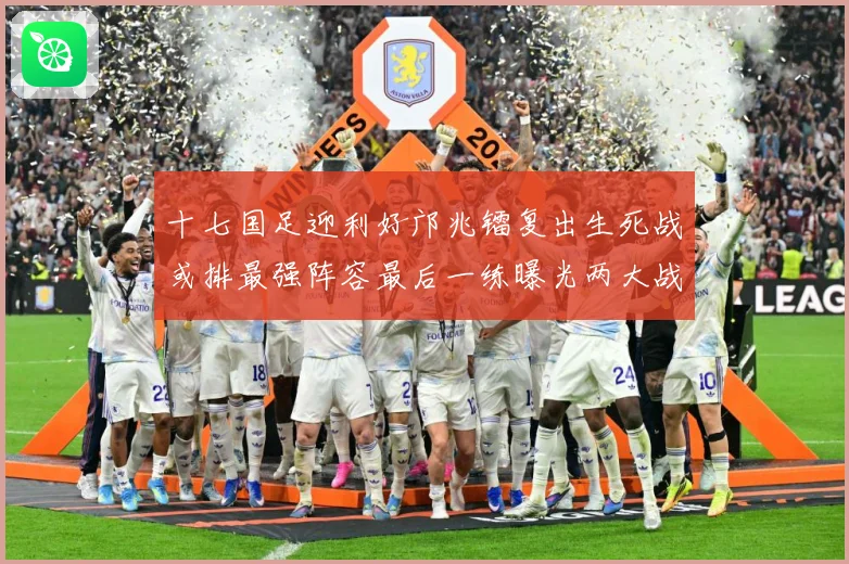 十七国足迎利好邝兆镭复出生死战或排最强阵容最后一练曝光两大战术观察：最新赛事动态与深度分析