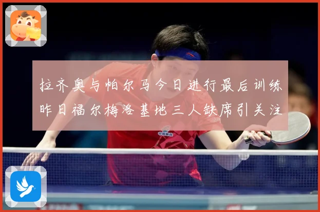 拉齐奥与帕尔马今日进行最后训练昨日福尔梅洛基地三人缺席引关注成长观察：最新赛事动态与深度分析