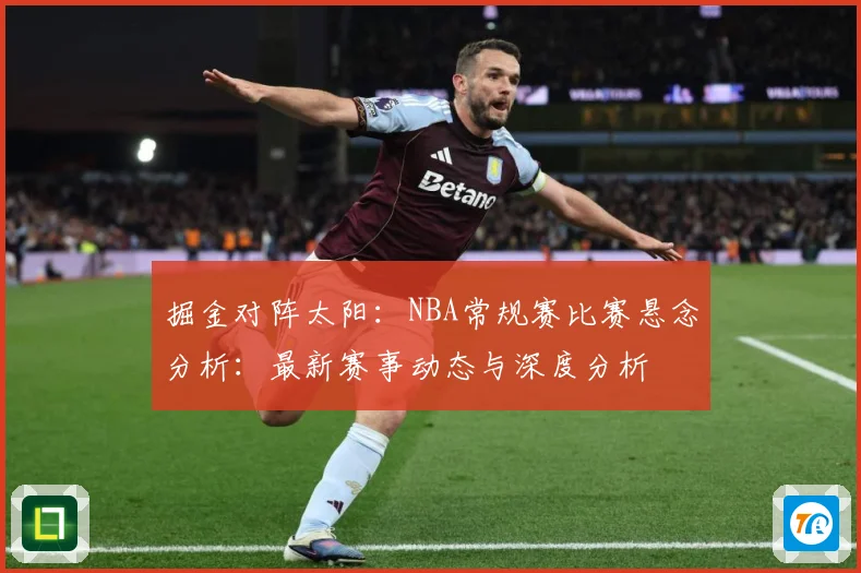 掘金对阵太阳：NBA常规赛比赛悬念分析：最新赛事动态与深度分析
