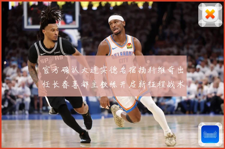 官方确认大连实德名宿扬科维奇出任长春喜都主教练开启新征程战术观察：最新赛事动态与深度分析