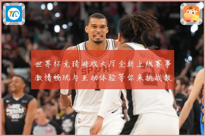 世界杯竞猜游戏大厅全新上线赛事激情畅玩与互动体验等你来挑战数据研判：最新赛事动态与深度分析