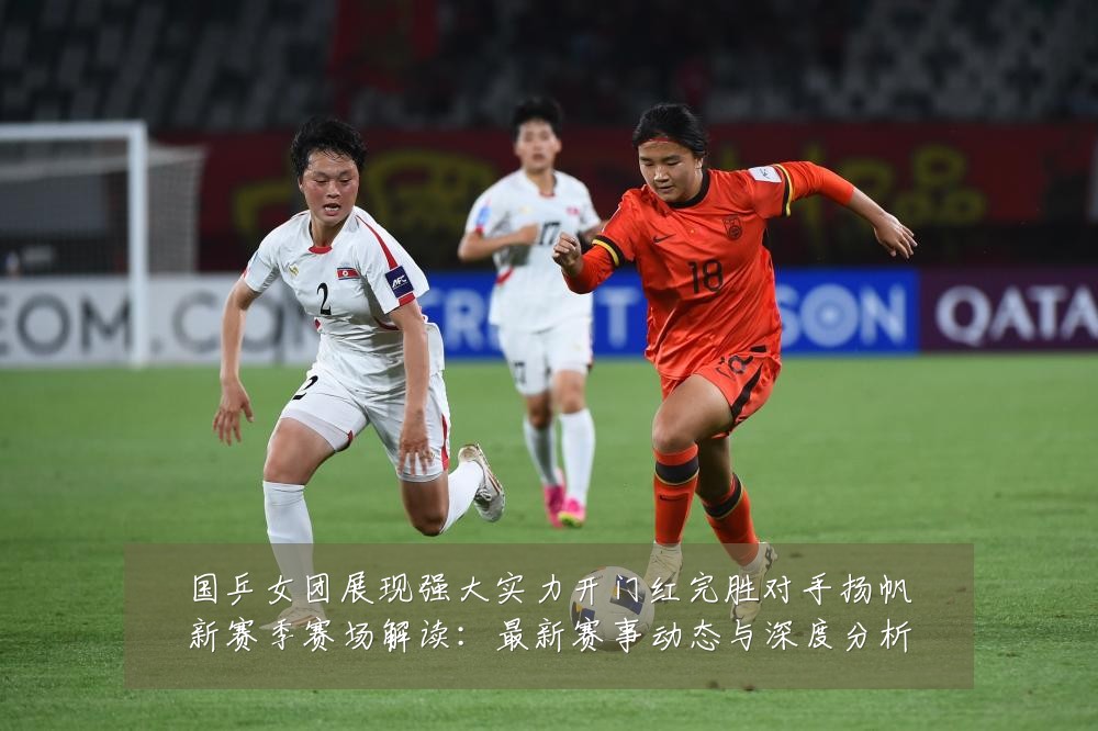 国乒女团展现强大实力开门红完胜对手扬帆新赛季赛场解读:最新赛事动态与深度分析