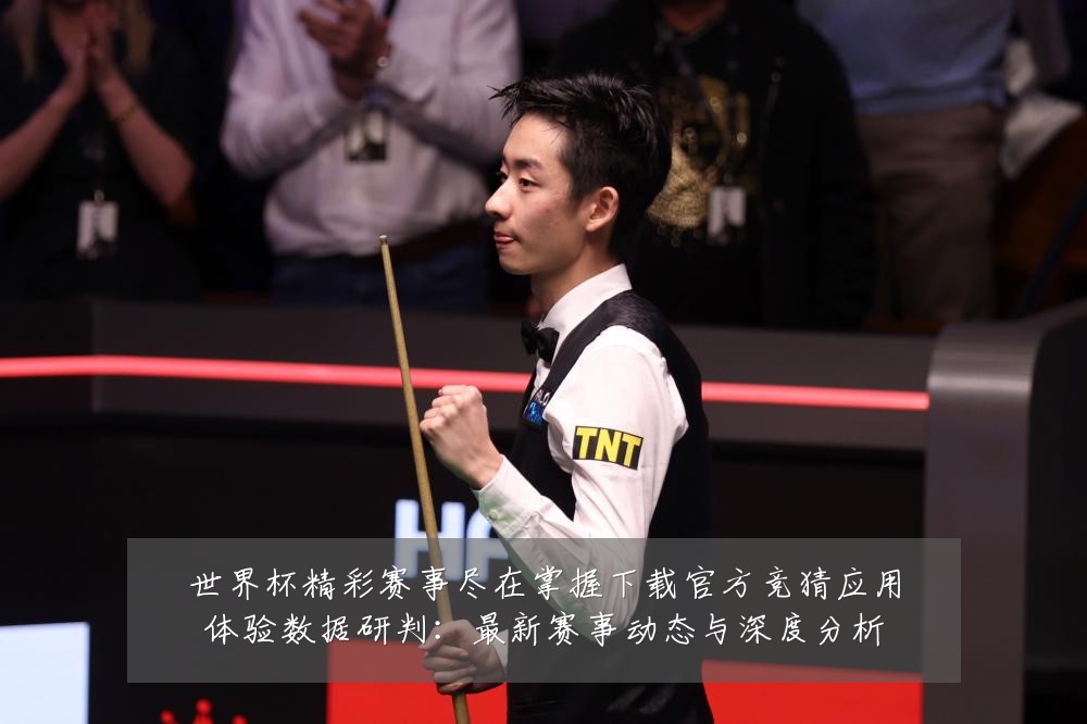 世界杯精彩赛事尽在掌握下载官方竞猜应用体验数据研判：最新赛事动态与深度分析
