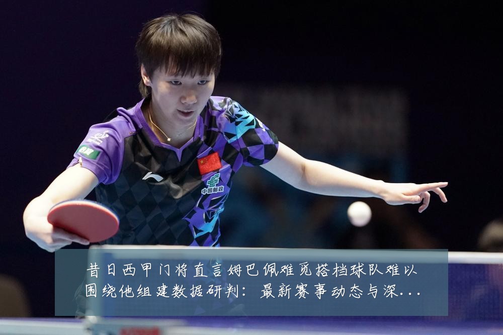 昔日西甲门将直言姆巴佩难觅搭档球队难以围绕他组建数据研判：最新赛事动态与深度分析