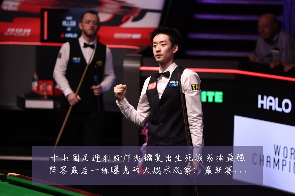 十七国足迎利好邝兆镭复出生死战或排最强阵容最后一练曝光两大战术观察：最新赛事动态与深度分析