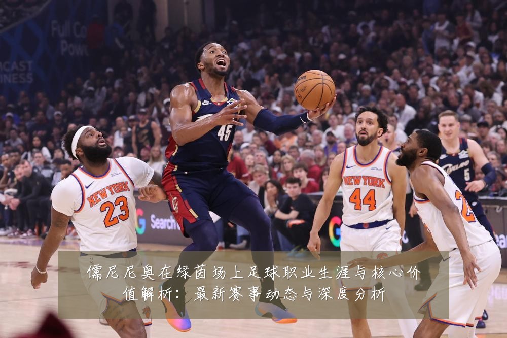 儒尼尼奥在绿茵场上足球职业生涯与核心价值解析:最新赛事动态与深度分析