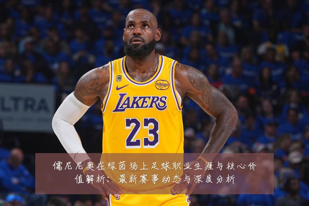 儒尼尼奥在绿茵场上足球职业生涯与核心价值解析:最新赛事动态与深度分析