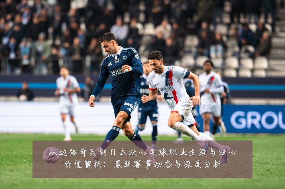 从边路奇兵到日本核心足球职业生涯与核心价值解析：最新赛事动态与深度分析