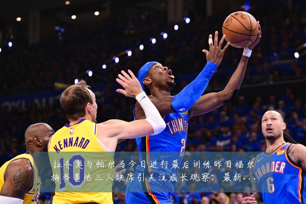 拉齐奥与帕尔马今日进行最后训练昨日福尔梅洛基地三人缺席引关注成长观察：最新赛事动态与深度分析