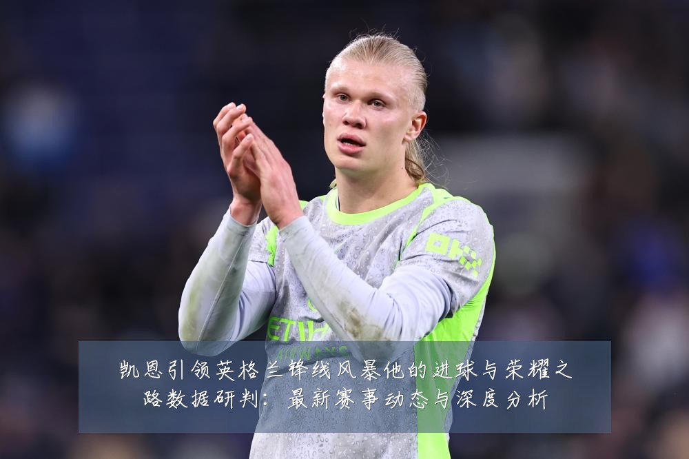 凯恩引领英格兰锋线风暴他的进球与荣耀之路数据研判：最新赛事动态与深度分析
