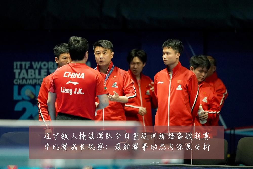 辽宁铁人楠波湾队今日重返训练场备战新赛季比赛成长观察:最新赛事动态与深度分析